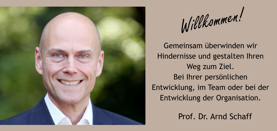 Willkommen! Prof. Dr. Arnd Schaff Gemeinsam überwinden wir Hindernisse und gestalten Ihren Weg zum Ziel.Bei Ihrer persönlichen Entwicklung, im Team oder bei der Entwicklung der Organisation.